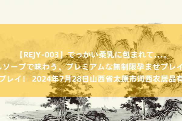 【REJY-003】でっかい柔乳に包まれて…。最高級ヌルヌル中出しソープで味わう、プレミアムな無制限孕ませプレイ! 2024年7月28日山西省太原市河西农居品有限公司价钱行情
