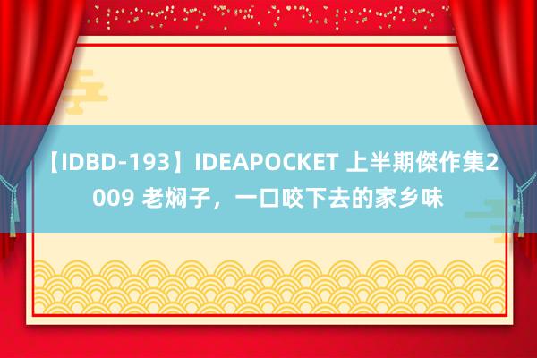 【IDBD-193】IDEAPOCKET 上半期傑作集2009 老焖子，一口咬下去的家乡味