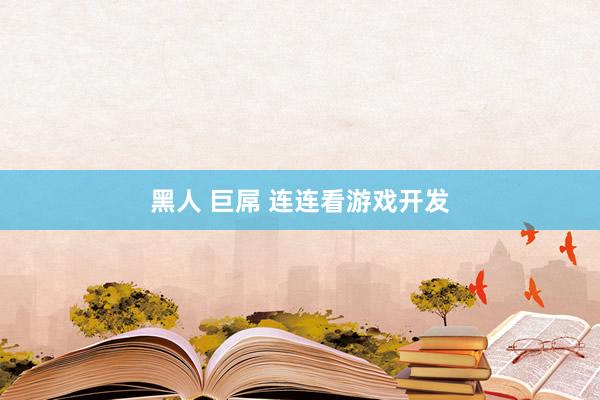 黑人 巨屌 连连看游戏开发
