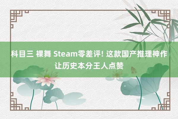 科目三 裸舞 Steam零差评! 这款国产推理神作让历史本分王人点赞
