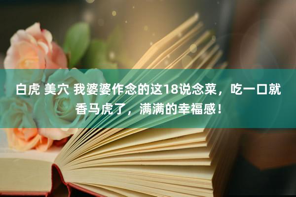 白虎 美穴 我婆婆作念的这18说念菜，吃一口就香马虎了，满满的幸福感！