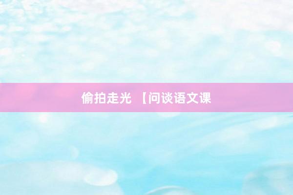 偷拍走光 【问谈语文课