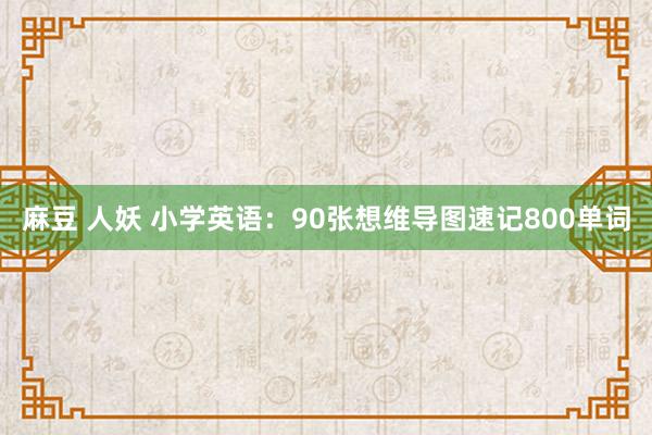 麻豆 人妖 小学英语：90张想维导图速记800单词